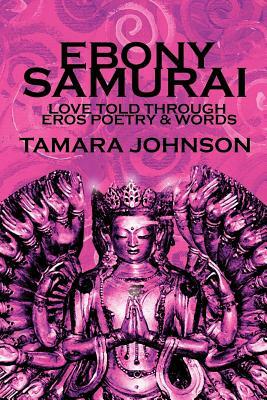 Ebony Samurai: Love Told Through Eros Poetry and Words by Tamara Johnson