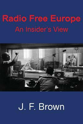 Radio Free Europe: An Insider's View by J. F. Brown