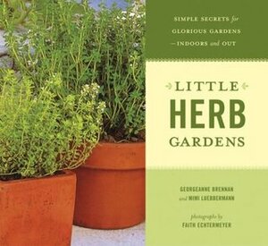 Little Herb Gardens: Simple Secrets for Glorious Gardens -- Indoors and Out by Mimi Luebbermann, Faith Echtermeyer, Georgeanne Brennan