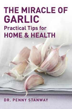 The Miracle of Garlic: Practical Tips for Health & Home by Penny Stanway