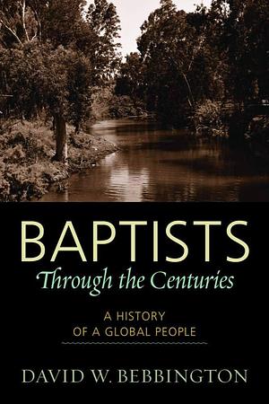 Baptists through the Centuries: A History of a Global People by David W. Bebbington, David W. Bebbington