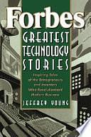 Forbes Greatest Technology Stories: Inspiring Tales of the Entrepreneurs and Inventors Who Revolutionized Modern Business by Jeffrey S. Young