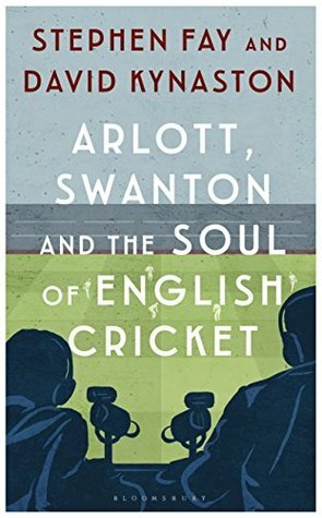 Arlott, Swanton and the Soul of English Cricket by David Kynaston, Stephen Fay