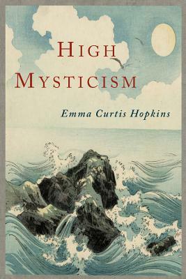 High Mysticism: A Series of Twelve Studies in the Wisdom of the Sages of the Ages by Emma Curtis Hopkins