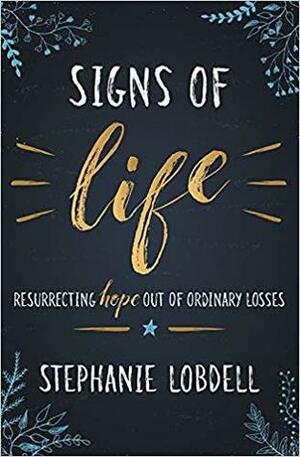 Signs of Life: Resurrecting Hope out of Ordinary Losses by Stephanie Lobdell