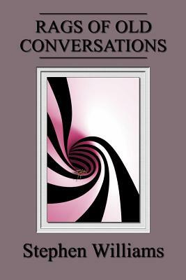 Rags Of Old Conversations (Poems 4, a collection of contemporary modern poetry b by Stephen Williams