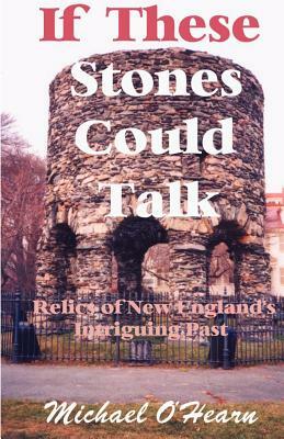 If These Stones Could Talk: Relics of New England's Intriguing Past by Michael O'Hearn