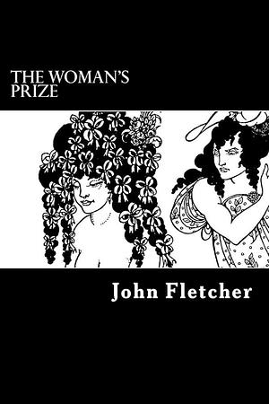 The Woman's Prize: Or, the Tamer Tamed by John Fletcher, John Fletcher