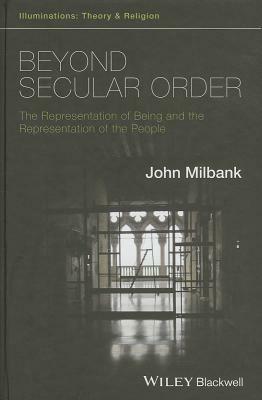 Beyond Secular Order: The Representation of Being and the Representation of the People by John Milbank
