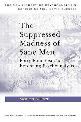 The Suppressed Madness of Sane Men: Forty-Four Years of Exploring Psychoanalysis by Marion Milner