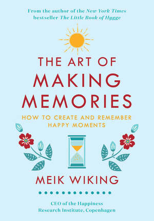 The Art of Making Memories: How to Create and Remember Happy Moments by Meik Wiking