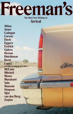 Freeman's: Arrival: The Best New Writing on Arrival by Louise Erdrich, Kamila Shamsie, Ishion Hutchinson, Ghassan Zaqtan, Lydia Davis, Garnette Cadogan, Aleksandar Hemon, Haruki Murakami, Laura van den Berg, Daniel Galera, David Mitchell, Honor Moore, Colum McCann, Helen Simpson, Dave Eggers, Etgar Keret, Anne Carson, Ben Huff, Barry Lopez, John Freeman, Tahmima Anam, Michael Salu, Fatin Abbas