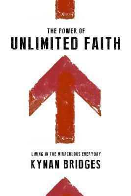 The Power of Unlimited Faith: Living in the Miraculous Everyday by Kynan Bridges