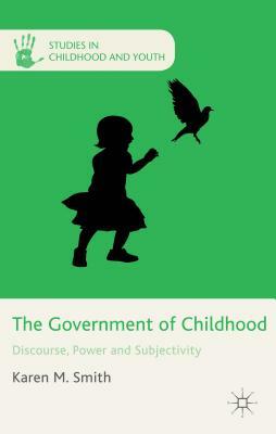 The Government of Childhood: Discourse, Power and Subjectivity by K. Smith