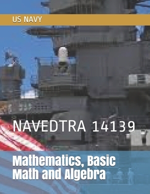 Mathematics, Basic Math and Algebra: Navedtra 14139 by Us Navy