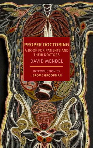 Proper Doctoring: A Book for Patients and their Doctors by David Mendel