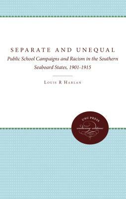 Separate and Unequal: Public School Campaigns and Racism in the Southern Seaboard States, 1901-1915 by Louis R. Harlan