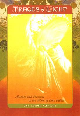 Traces of Light: Absence and Presence in the Work of Loïe Fuller by Ann Cooper Albright