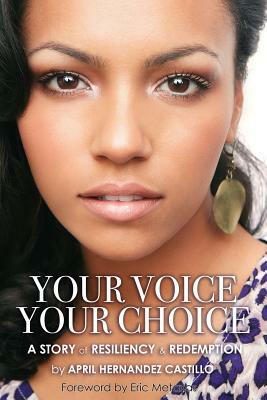 Your Voice, Your Choice: A Story of Resiliency & Redemption by April Hernandez Castillo