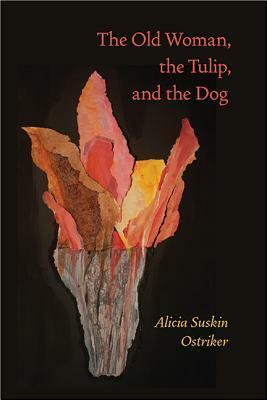 The Old Woman, the Tulip, and the Dog by Alicia Suskin Ostriker