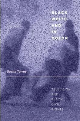 Black, White, and in Color: Television and Black Civil Rights by Sasha Torres