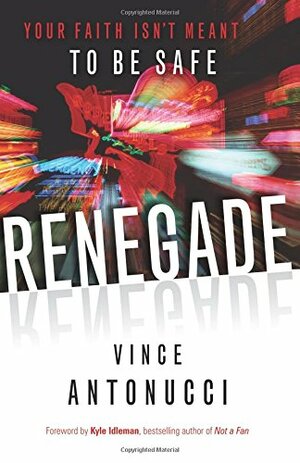 Renegade: Your Faith Isn't Meant to Be Safe by Vince Antonucci