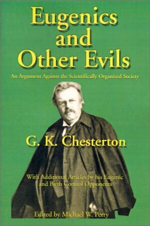 Eugenics and Other Evils: An Argument Against the Scientifically Organized State by G.K. Chesterton, Michael W. Perry