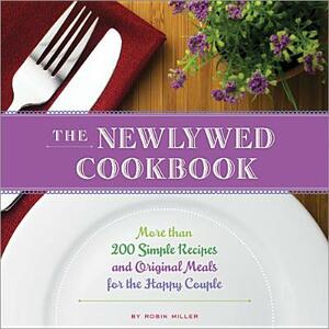 The Newlywed Cookbook: More Than 200 Simple Recipes and Original Meals for the Happy Couple by Robin Miller