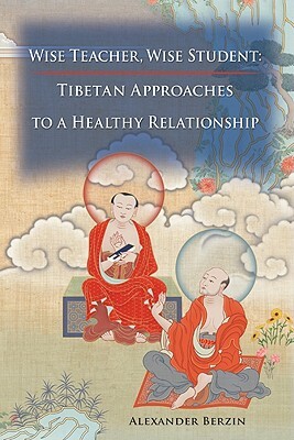 Wise Teacher Wise Student: Tibetan Approaches to a Healthy Relationship by Alexander Berzin