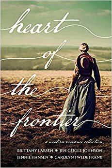 Heart of the Frontier by Carolyn Twede Frank, Carolyn Twede Frank, Jennie Hansen, Jennie Hansen, Jen Geigle Johnson, Jen Geigle Johnson, Brittany Larsen, Brittany Larsen