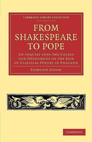 From Shakespeare to Pope: An Inquiry Into the Causes and Phenomena of the Rise of Classical Poetry in England by Edmund Gosse