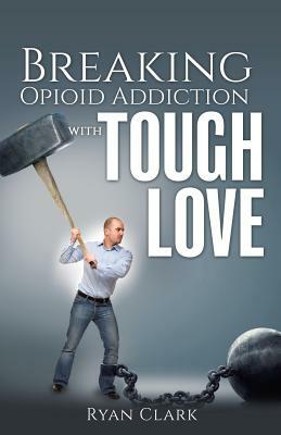 Breaking Opioid Addiction with Tough Love by Ryan Clark