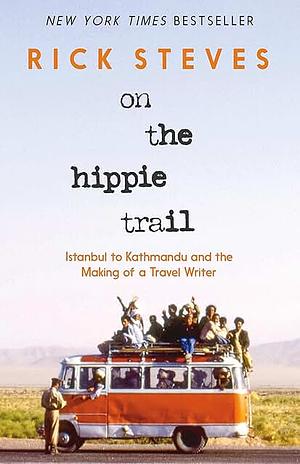 On the Hippie Trail: Istanbul to Kathmandu and the Making of a Travel Writer by Rick Steves