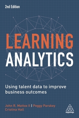 Learning Analytics: Using Talent Data to Improve Business Outcomes by John R. Mattox, Peggy Parskey, Cristina Hall