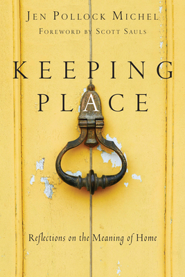 Keeping Place: Reflections on the Meaning of Home by Jen Pollock Michel