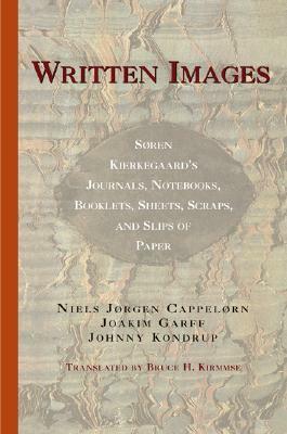 Written Images: Søren Kierkegaard's Journals, Notebooks, Booklets, Sheets, Scraps, and Slips of Paper by Johnny Kondrup, Joakim Garff, Bruce H. Kirmmse, Niels Jørgen Cappelørn, Søren Kierkegaard