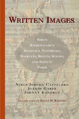 Written Images: Søren Kierkegaard's Journals, Notebooks, Booklets, Sheets, Scraps, and Slips of Paper by Johnny Kondrup, Bruce H. Kirmmse, Niels Jørgen Cappelørn, Søren Kierkegaard, Joakim Garff