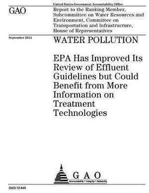 Water pollution: EPA has improved its review of effluent guidelines but could benefit from more information on treatment technologies: by U. S. Government Accountability Office