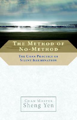 The Method of No-Method: The Chan Practice of Silent Illumination by Sheng Yen