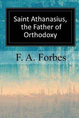 Saint Athanasius, the Father of Orthodoxy by F. a. Forbes