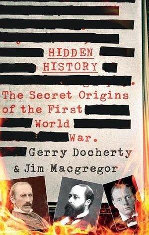 Hidden History: a compelling and captivating study of the causes of WW1 that turns everything you think you know on its head by Gerry Docherty, Gerry Docherty, James MacGregor