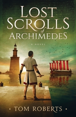 Lost Scrolls of Archimedes: A historical novel of ancient Rome and Egypt by Tom Roberts