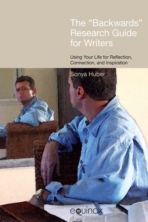 The Backwards Research Guide for Writers: Using Your Life for Reflection, Connection, and Inspiration by Sonya Huber