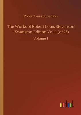 The Works of Robert Louis Stevenson - Swanston Edition Vol. 1 (of 25): Volume 1 by Robert Louis Stevenson