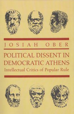 Political Dissent in Democratic Athens: Intellectual Critics of Popular Rule by Josiah Ober