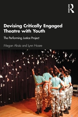 Devising Critically Engaged Theatre with Youth: The Performing Justice Project by Megan Alrutz, Lynn Hoare