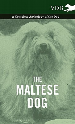 The Maltese Dog - A Complete Anthology of the Dog by Various