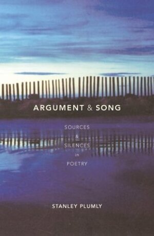 Argument & Song: Sources & Silences in Poetry by Stanley Plumly