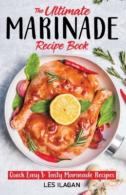 The Ultimate MARINADE RECIPE BOOK by Les Ilagan