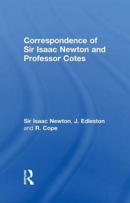 Correspondence of Sir Isaac Newton and Professor Cotes by Sir Isaac Newton, J. Edleston, R. Cope